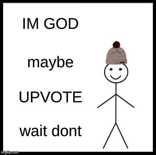 god | IM GOD; maybe; UPVOTE; wait dont | image tagged in memes,be like bill | made w/ Imgflip meme maker