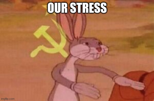 our | OUR STRESS | image tagged in our | made w/ Imgflip meme maker