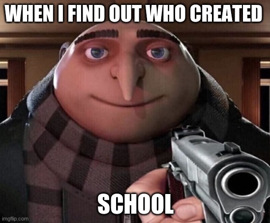 Gru Gun | WHEN I FIND OUT WHO CREATED; SCHOOL | image tagged in gru gun | made w/ Imgflip meme maker