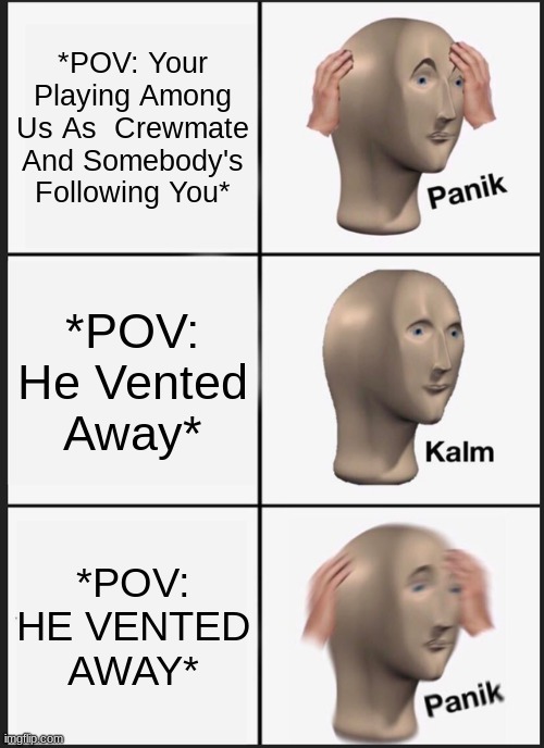 Among Us | *POV: Your Playing Among Us As  Crewmate And Somebody's Following You*; *POV: He Vented Away*; *POV: HE VENTED AWAY* | image tagged in memes,panik kalm panik | made w/ Imgflip meme maker