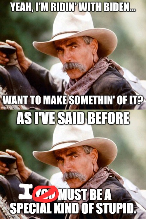 Sam calls himself out. | AS I'VE SAID BEFORE; YOU MUST BE A SPECIAL KIND OF STUPID. | image tagged in sam elliott cowboy | made w/ Imgflip meme maker