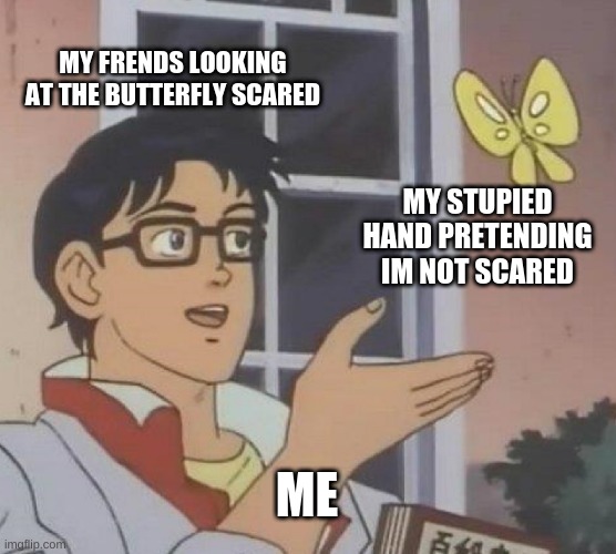 Is This A Pigeon | MY FRENDS LOOKING AT THE BUTTERFLY SCARED; MY STUPIED HAND PRETENDING IM NOT SCARED; ME | image tagged in memes,is this a pigeon | made w/ Imgflip meme maker