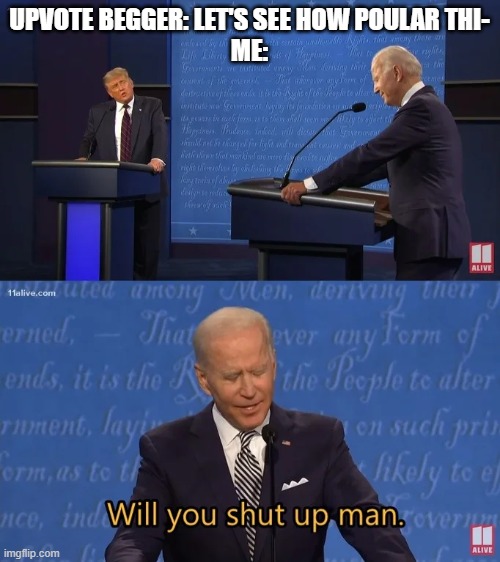 Biden - Will you shut up man | UPVOTE BEGGER: LET'S SEE HOW POULAR THI-
ME: | image tagged in biden - will you shut up man | made w/ Imgflip meme maker