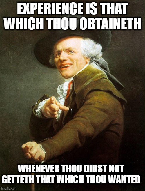 Old French Man | EXPERIENCE IS THAT WHICH THOU OBTAINETH; WHENEVER THOU DIDST NOT GETTETH THAT WHICH THOU WANTED | image tagged in old french man,memes,joseph ducreux,proverb,meme,sayings | made w/ Imgflip meme maker