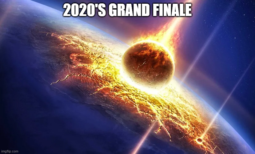 And you thought it was over | 2020'S GRAND FINALE | image tagged in 2020 sucks | made w/ Imgflip meme maker