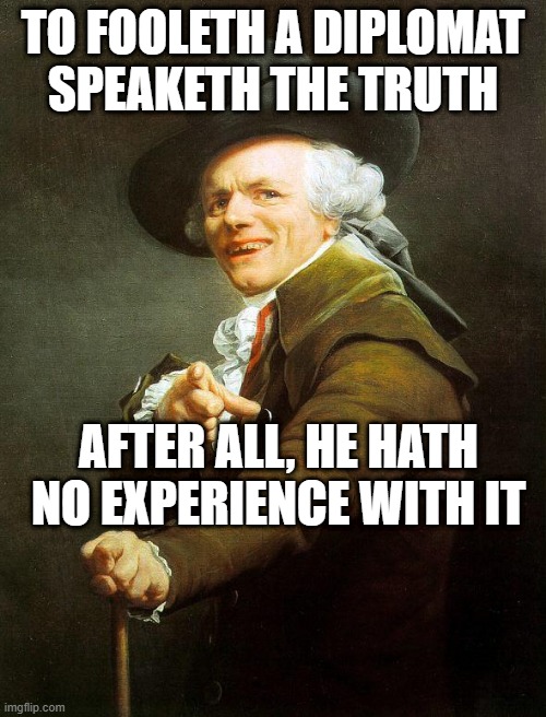 Old French Man | TO FOOLETH A DIPLOMAT SPEAKETH THE TRUTH; AFTER ALL, HE HATH NO EXPERIENCE WITH IT | image tagged in old french man,memes,joseph ducreux,proverb,sayings,meme | made w/ Imgflip meme maker