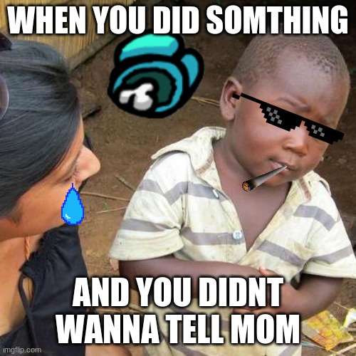 Third World Skeptical Kid | WHEN YOU DID SOMTHING; AND YOU DIDNT WANNA TELL MOM | image tagged in memes,third world skeptical kid | made w/ Imgflip meme maker