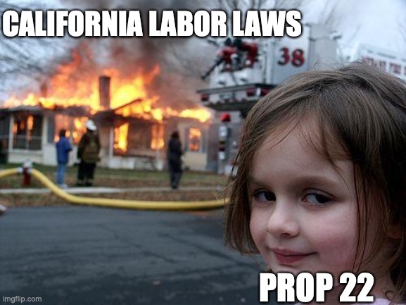 Disaster Girl | CALIFORNIA LABOR LAWS; PROP 22 | image tagged in memes,disaster girl | made w/ Imgflip meme maker