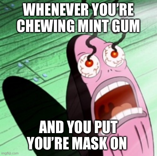 Is it only me? | WHENEVER YOU’RE CHEWING MINT GUM; AND YOU PUT YOU’RE MASK ON | image tagged in burning eyes | made w/ Imgflip meme maker