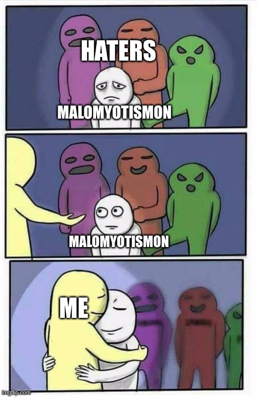 Problems Stress Pain Blank | HATERS; MALOMYOTISMON; MALOMYOTISMON; ME | image tagged in problems stress pain blank,digimon | made w/ Imgflip meme maker
