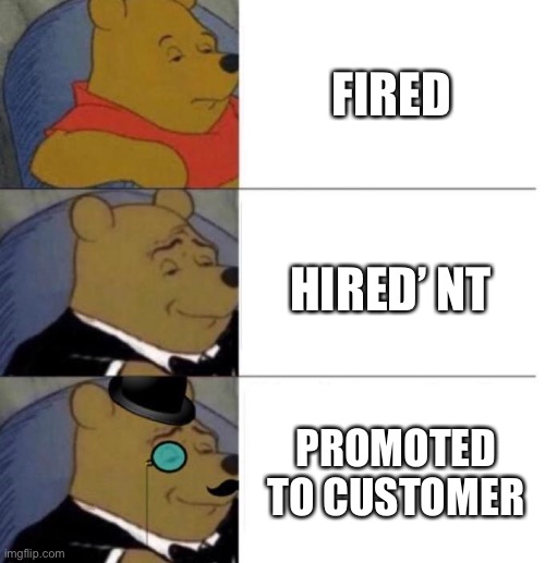 Daniel, your hired’nt! | FIRED; HIRED’ NT; PROMOTED TO CUSTOMER | image tagged in tuxedo winnie the pooh 3 panel | made w/ Imgflip meme maker