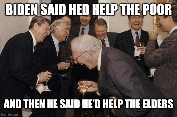 And Then He Said | BIDEN SAID HED HELP THE POOR; AND THEN HE SAID HE'D HELP THE ELDERS | image tagged in and then he said | made w/ Imgflip meme maker