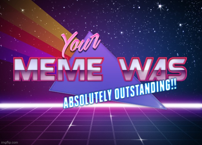 Your Meme Was Absolutely Outstanding! | image tagged in your meme was absolutely outstanding | made w/ Imgflip meme maker