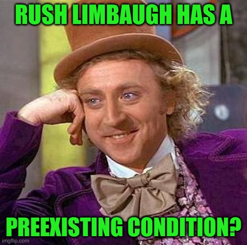 rush's preexisting condition | RUSH LIMBAUGH HAS A; PREEXISTING CONDITION? | image tagged in memes,creepy condescending wonka,obamacare,how cancer really looks like,conservative hypocrisy,rush limbaugh | made w/ Imgflip meme maker