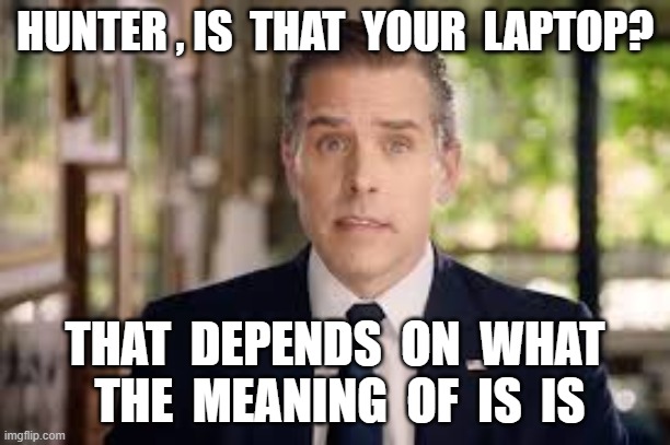 HUNTER , IS  THAT  YOUR  LAPTOP? THAT  DEPENDS  ON  WHAT  THE  MEANING  OF  IS  IS | image tagged in hunter biden,laptop,corruption,ukraine | made w/ Imgflip meme maker