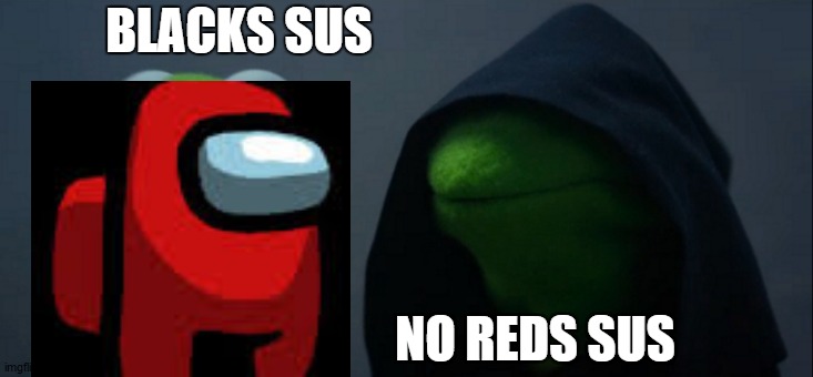 red be sus | BLACKS SUS; NO REDS SUS | image tagged in memes,evil kermit | made w/ Imgflip meme maker