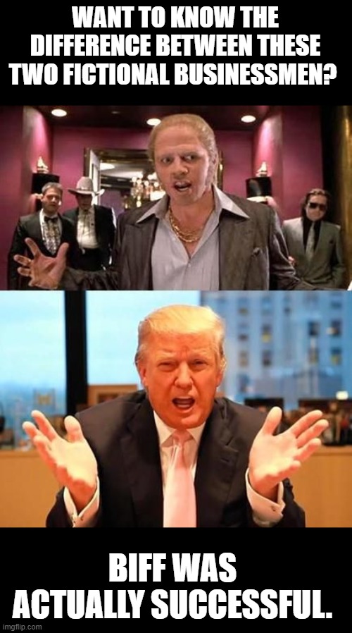 Biff v Trump | WANT TO KNOW THE DIFFERENCE BETWEEN THESE TWO FICTIONAL BUSINESSMEN? BIFF WAS ACTUALLY SUCCESSFUL. | image tagged in biff trump | made w/ Imgflip meme maker