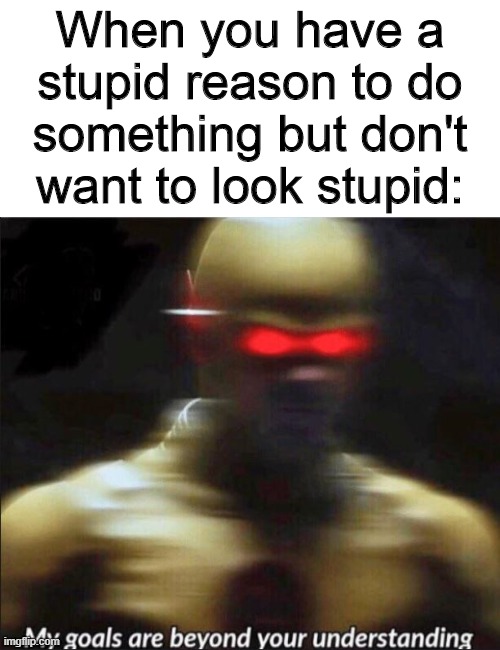 My Goals Are Beyond Your Understanding Imgflip