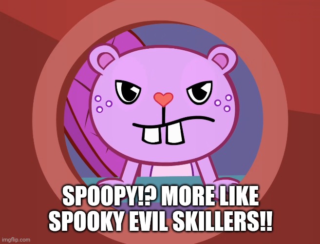 Pissed-Off Toothy (HTF) | SPOOPY!? MORE LIKE SPOOKY EVIL SKILLERS!! | image tagged in pissed-off toothy htf | made w/ Imgflip meme maker