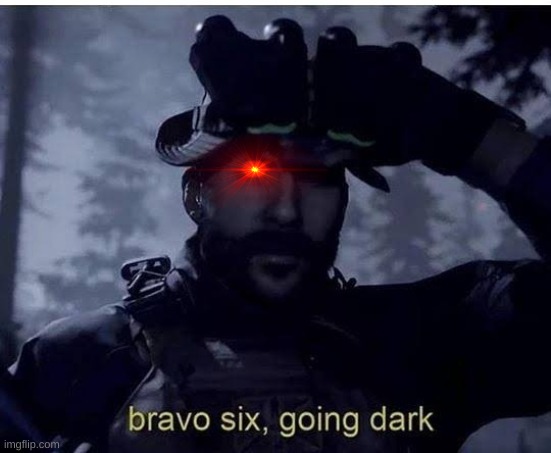 Bravo six going dark | image tagged in bravo six going dark | made w/ Imgflip meme maker