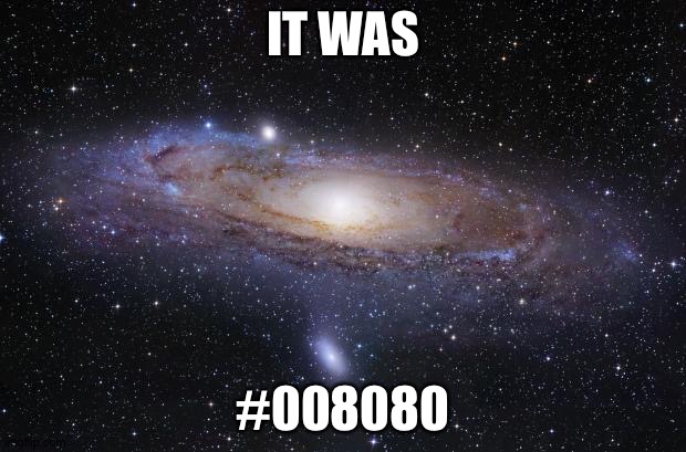 God Religion Universe | IT WAS #008080 | image tagged in god religion universe | made w/ Imgflip meme maker