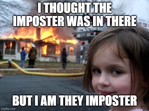Disaster Girl | I THOUGHT THE IMPOSTER WAS IN THERE; BUT I AM THEY IMPOSTER | image tagged in memes,disaster girl | made w/ Imgflip meme maker