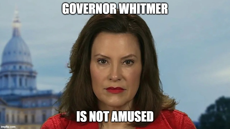 Democrat Michigan Governor Gretchen Whitmer | GOVERNOR WHITMER IS NOT AMUSED | image tagged in democrat michigan governor gretchen whitmer | made w/ Imgflip meme maker