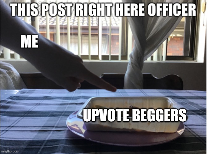 This post right here officer | ME; UPVOTE BEGGERS | image tagged in this post right here officer | made w/ Imgflip meme maker