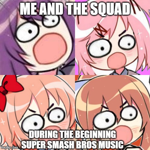 surprised/angry ddlc doki doki | ME AND THE SQUAD; DURING THE BEGINNING SUPER SMASH BROS MUSIC | image tagged in surprised/angry ddlc doki doki | made w/ Imgflip meme maker