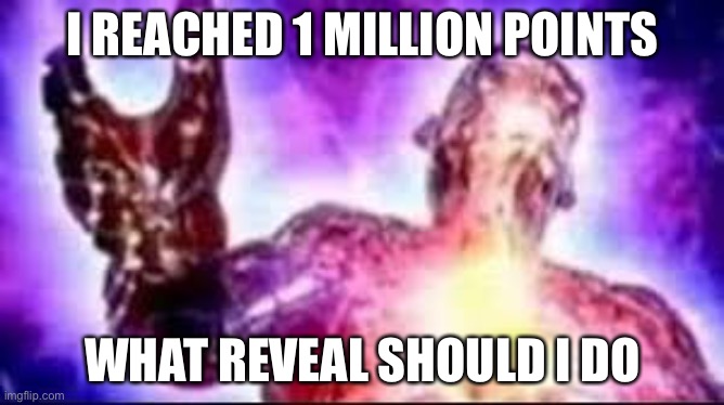 1 MILLION I.Q. GOD | I REACHED 1 MILLION POINTS; WHAT REVEAL SHOULD I DO | made w/ Imgflip meme maker