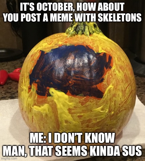Sus pumpkin | IT’S OCTOBER, HOW ABOUT YOU POST A MEME WITH SKELETONS; ME: I DON’T KNOW MAN, THAT SEEMS KINDA SUS | image tagged in among us | made w/ Imgflip meme maker