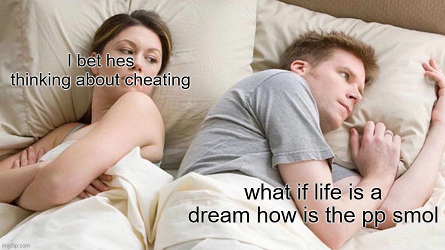Pog champ | I bet hes thinking about cheating; what if life is a dream how is the pp smol | image tagged in memes,i bet he's thinking about other women | made w/ Imgflip meme maker