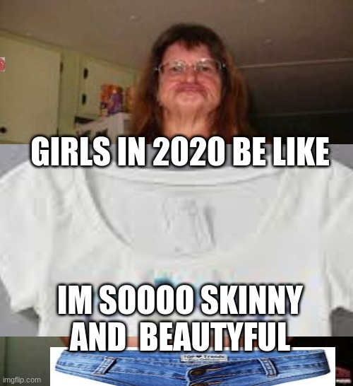 Ugly Girl Bikini | GIRLS IN 2020 BE LIKE; IM SOOOO SKINNY AND  BEAUTYFUL | image tagged in ugly girl bikini | made w/ Imgflip meme maker
