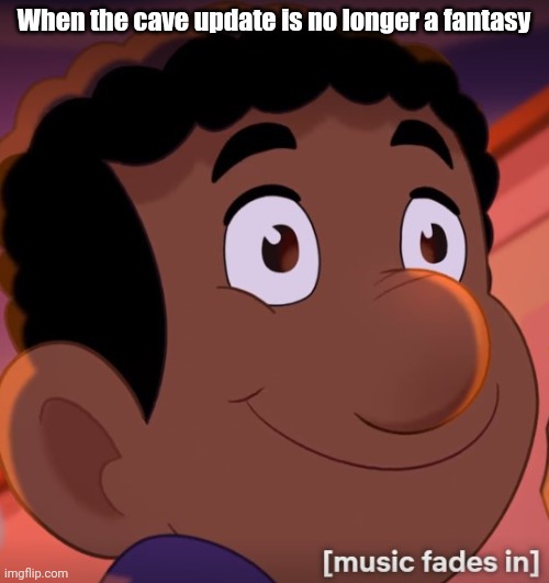 The whole community's faces | When the cave update is no longer a fantasy | image tagged in music fades in | made w/ Imgflip meme maker