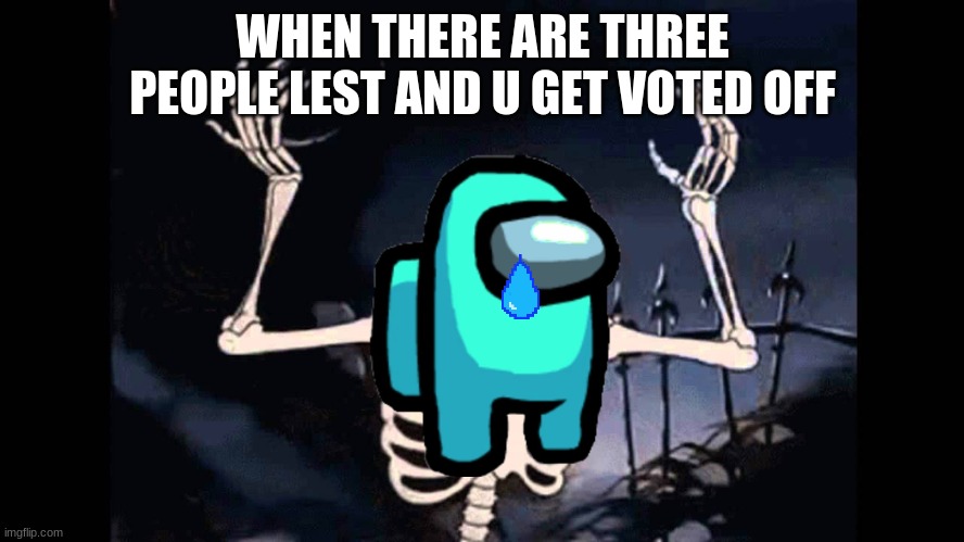 Spooky Skeleton | WHEN THERE ARE THREE PEOPLE LEST AND U GET VOTED OFF | image tagged in spooky skeleton | made w/ Imgflip meme maker