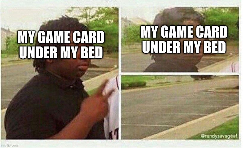 Black guy disappearing | MY GAME CARD UNDER MY BED; MY GAME CARD UNDER MY BED | image tagged in black guy disappearing | made w/ Imgflip meme maker
