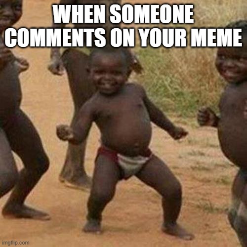 Third World Success Kid Meme | WHEN SOMEONE COMMENTS ON YOUR MEME | image tagged in memes,third world success kid | made w/ Imgflip meme maker