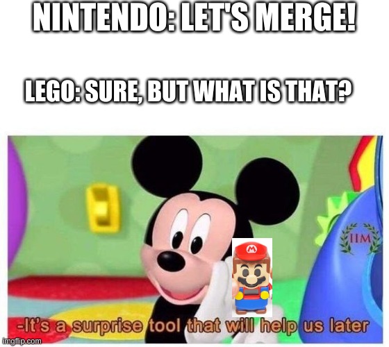 MARIO | NINTENDO: LET'S MERGE! LEGO: SURE, BUT WHAT IS THAT? | image tagged in it's a surprise tool that will help us later | made w/ Imgflip meme maker