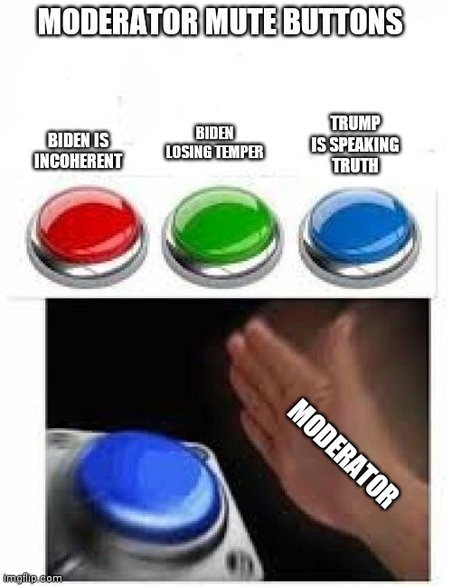 Moderator mute buttons for Presidential Debate | MODERATOR MUTE BUTTONS; TRUMP IS SPEAKING TRUTH; BIDEN LOSING TEMPER; BIDEN IS INCOHERENT; MODERATOR | image tagged in red green blue buttons | made w/ Imgflip meme maker