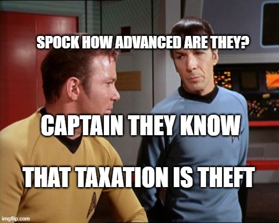 captain Kirk | SPOCK HOW ADVANCED ARE THEY? CAPTAIN THEY KNOW                   THAT TAXATION IS THEFT | image tagged in captain kirk | made w/ Imgflip meme maker