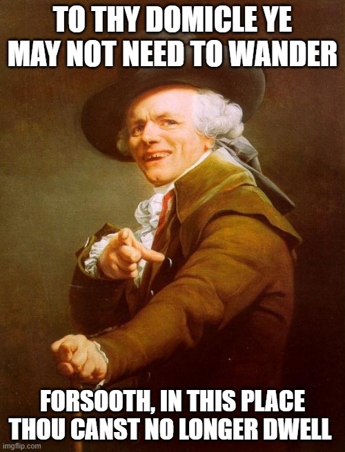 Joseph Ducreux | TO THY DOMICLE YE MAY NOT NEED TO WANDER; FORSOOTH, IN THIS PLACE THOU CANST NO LONGER DWELL | image tagged in memes,joseph ducreux | made w/ Imgflip meme maker