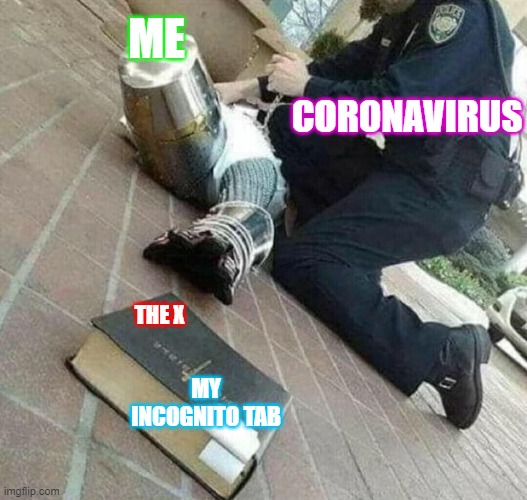 Knight Templar reaching for bible | ME; CORONAVIRUS; THE X; MY INCOGNITO TAB | image tagged in knight templar reaching for bible | made w/ Imgflip meme maker