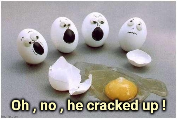 Why Eggs don't tell each other jokes | Oh , no , he cracked up ! | image tagged in this broken egg,am i a joke to you,that's a yolk,bad joke,this is where the fun begins | made w/ Imgflip meme maker