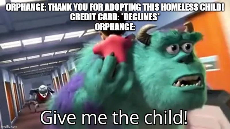 Give me the child | ORPHANGE: THANK YOU FOR ADOPTING THIS HOMELESS CHILD!
CREDIT CARD: *DECLINES*
ORPHANGE: | image tagged in give me the child | made w/ Imgflip meme maker