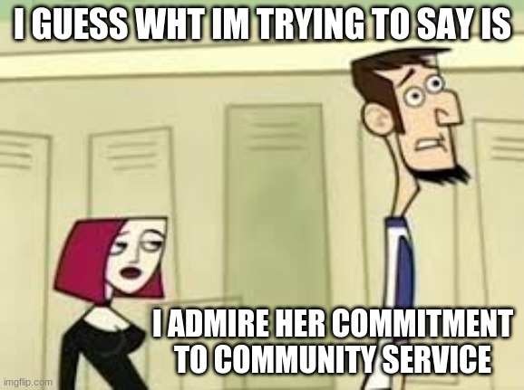 Clone high | I GUESS WHT IM TRYING TO SAY IS; I ADMIRE HER COMMITMENT TO COMMUNITY SERVICE | image tagged in comunity service | made w/ Imgflip meme maker