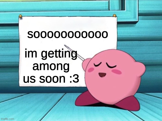 yassssssssssssssssssssssssssss | sooooooooooo; im getting among us soon :3 | image tagged in kirby sign | made w/ Imgflip meme maker