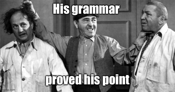 Three Stooges | His grammar proved his point | image tagged in three stooges | made w/ Imgflip meme maker
