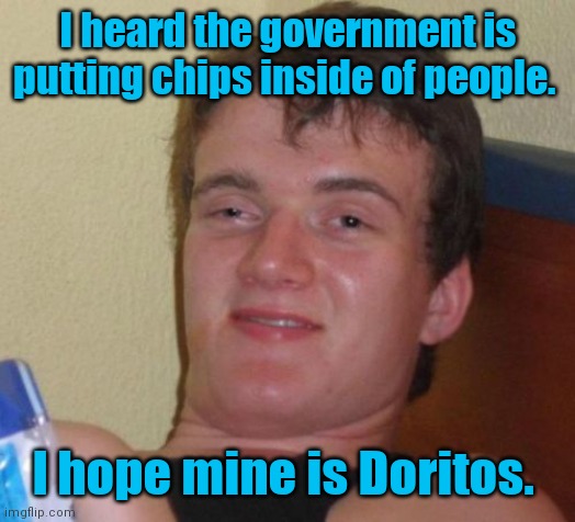 I don't think you understand. | I heard the government is putting chips inside of people. I hope mine is Doritos. | image tagged in memes,10 guy,chips,mildlyamusing | made w/ Imgflip meme maker