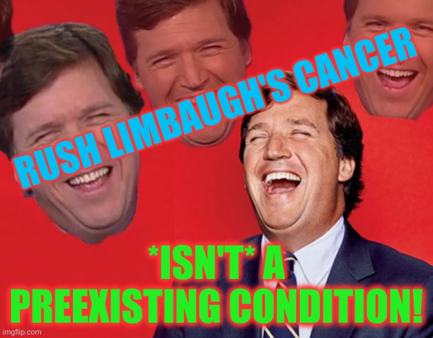 tucker carlson laughing at libs CROPPED | RUSH LIMBAUGH'S CANCER; *ISN'T* A PREEXISTING CONDITION! | image tagged in tucker carlson laughing at libs cropped,rush limbaugh,conservative hypocrisy,grim reaper,obamacare | made w/ Imgflip meme maker