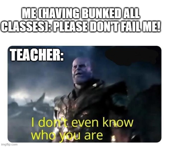Student-life Calamities | ME (HAVING BUNKED ALL CLASSES): PLEASE DON'T FAIL ME! TEACHER: | image tagged in thanos i don't even know who you are,school,high school,college life,fail,unhelpful high school teacher | made w/ Imgflip meme maker